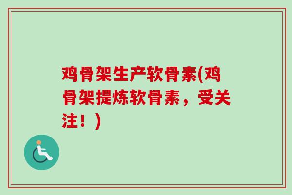 鸡骨架生产软骨素(鸡骨架提炼软骨素，受关注！)