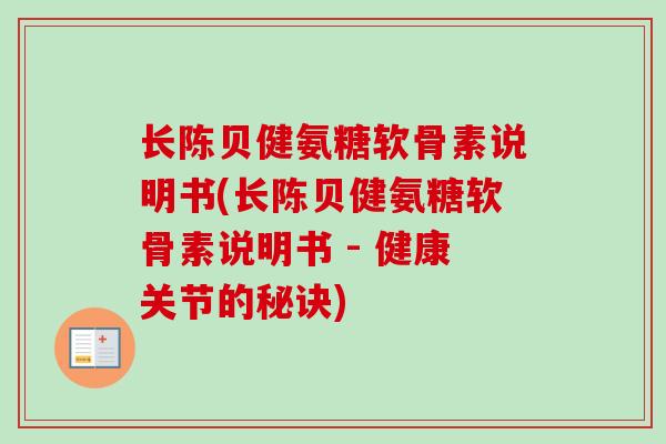 长陈贝健氨糖软骨素说明书(长陈贝健氨糖软骨素说明书 - 健康关节的秘诀)
