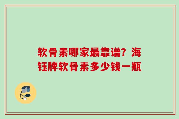 软骨素哪家最靠谱？海钰牌软骨素多少钱一瓶