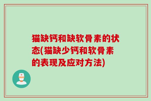 猫缺钙和缺软骨素的状态(猫缺少钙和软骨素的表现及应对方法)