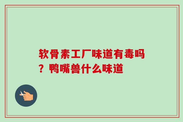 软骨素工厂味道有毒吗？鸭嘴兽什么味道