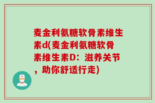 麦金利氨糖软骨素维生素d(麦金利氨糖软骨素维生素D：滋养关节，助你舒适行走)