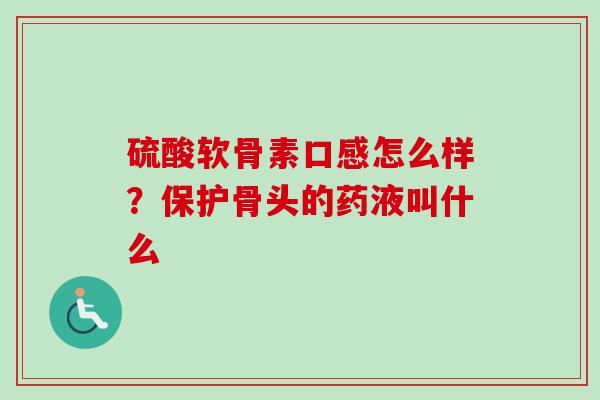 硫酸软骨素口感怎么样？保护骨头的药液叫什么