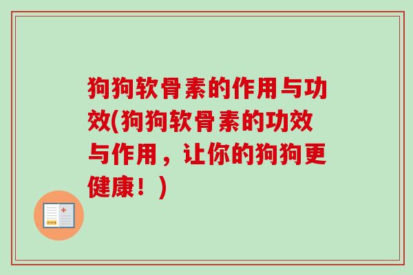 狗狗软骨素的作用与功效(狗狗软骨素的功效与作用，让你的狗狗更健康！)