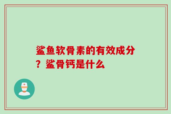 鲨鱼软骨素的有效成分？鲨骨钙是什么
