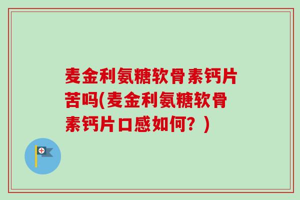 麦金利氨糖软骨素钙片苦吗(麦金利氨糖软骨素钙片口感如何？)
