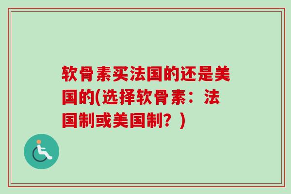 软骨素买法国的还是美国的(选择软骨素：法国制或美国制？)