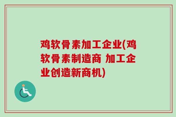 鸡软骨素加工企业(鸡软骨素制造商 加工企业创造新商机)