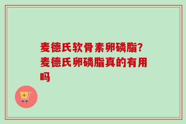 麦德氏软骨素卵磷脂？麦德氏卵磷脂真的有用吗