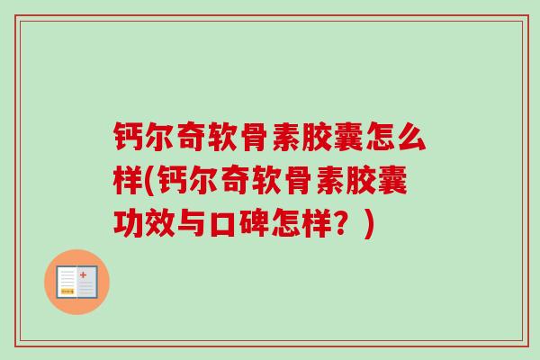 钙尔奇软骨素胶囊怎么样(钙尔奇软骨素胶囊功效与口碑怎样？)