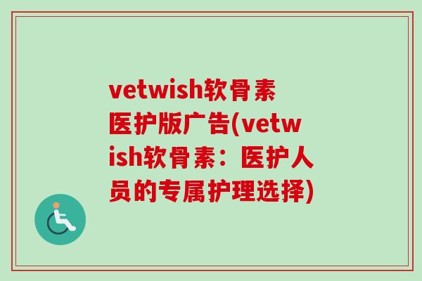 vetwish软骨素医护版广告(vetwish软骨素：医护人员的专属护理选择)
