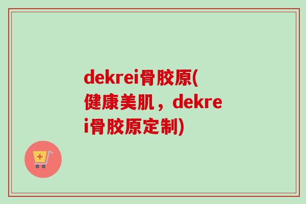 dekrei骨胶原(健康美肌，dekrei骨胶原定制)