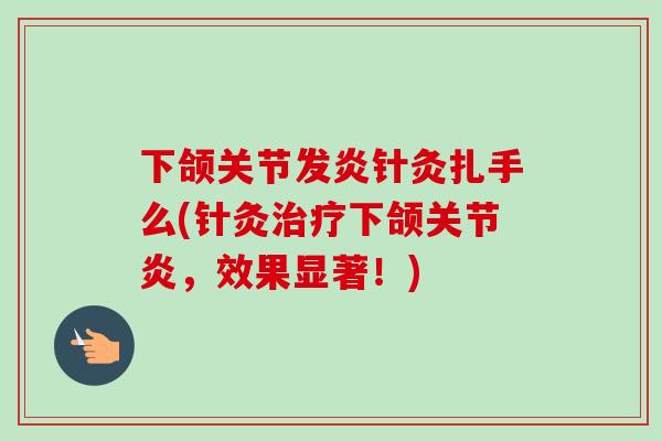 下颌关节发炎针灸扎手么(针灸治疗下颌关节炎，效果显著！)