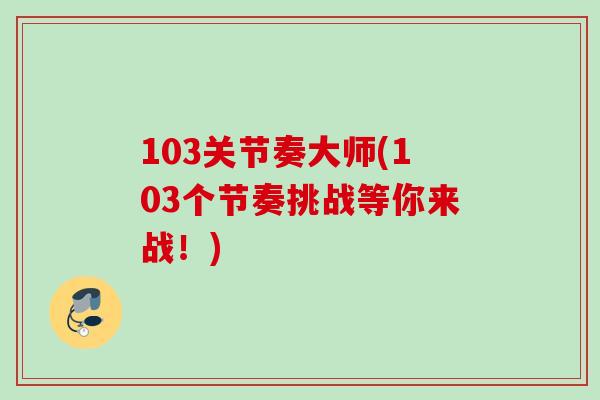 103关节奏大师(103个节奏挑战等你来战！)