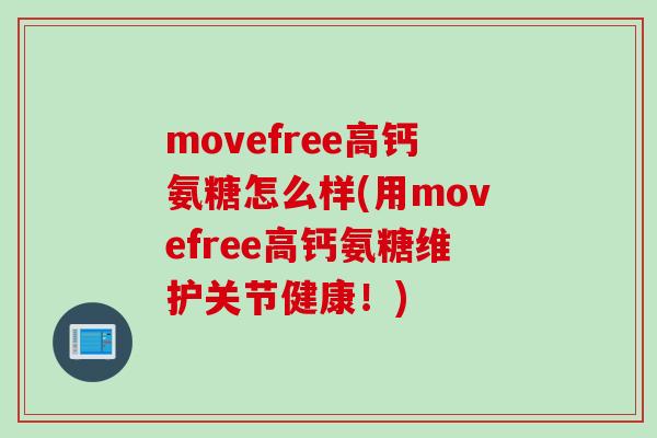 movefree高钙氨糖怎么样(用movefree高钙氨糖维护关节健康！)