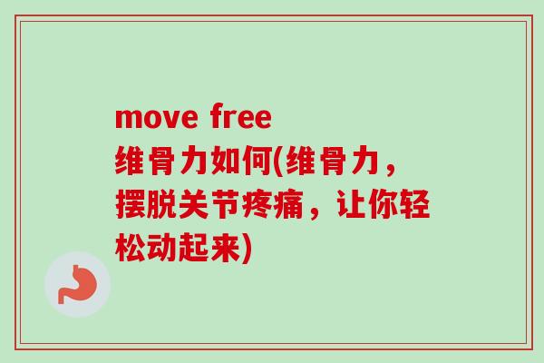 move free 维骨力如何(维骨力，摆脱关节疼痛，让你轻松动起来)