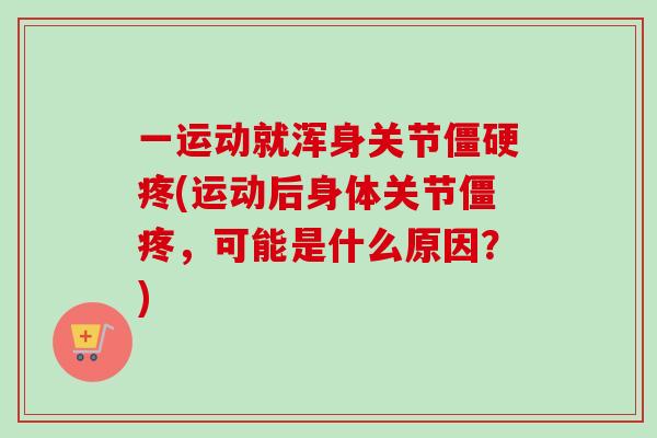 一运动就浑身关节僵硬疼(运动后身体关节僵疼，可能是什么原因？)