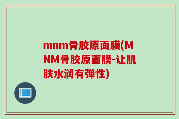 mnm骨胶原面膜(MNM骨胶原面膜-让肌肤水润有弹性)