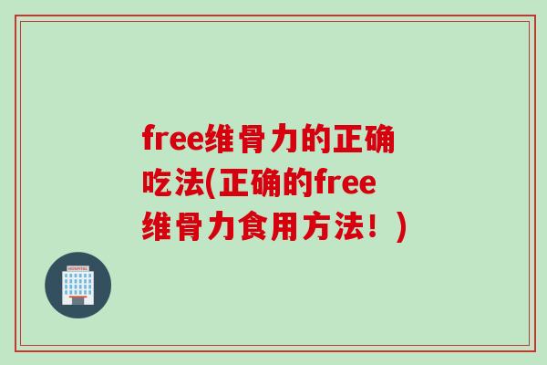 free维骨力的正确吃法(正确的free维骨力食用方法！)