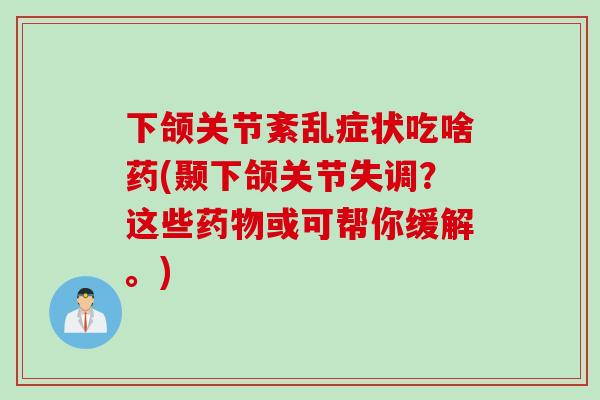 下颌关节紊乱症状吃啥药(颞下颌关节失调？这些或可帮你缓解。)