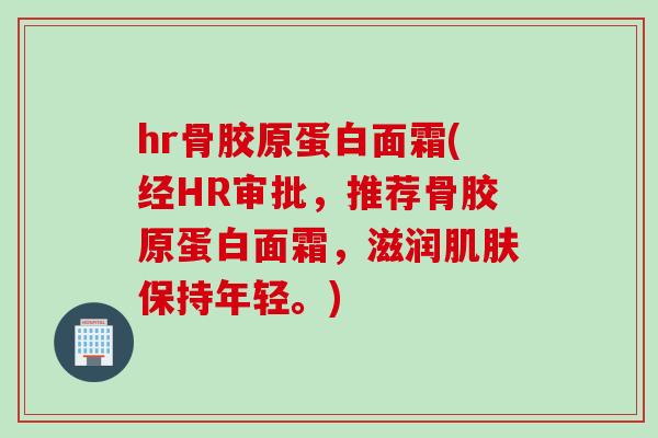 hr骨胶原蛋白面霜(经HR审批，推荐骨胶原蛋白面霜，滋润肌肤保持年轻。)