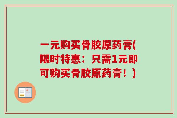 一元购买骨胶原药膏(限时特惠：只需1元即可购买骨胶原药膏！)