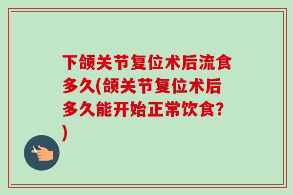 下颌关节复位术后流食多久(颌关节复位术后多久能开始正常饮食？)