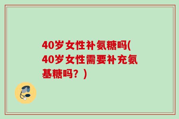 40岁女性补氨糖吗(40岁女性需要补充氨基糖吗？)