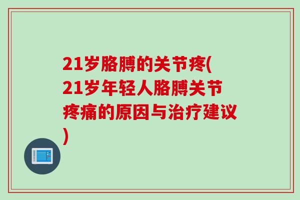 21岁胳膊的关节疼(21岁年轻人胳膊关节疼痛的原因与治疗建议)