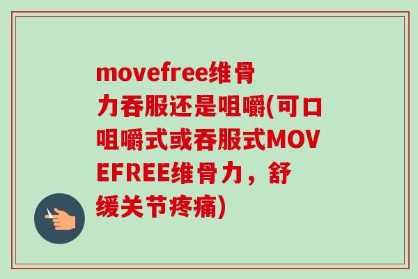movefree维骨力吞服还是咀嚼(可口咀嚼式或吞服式MOVEFREE维骨力，舒缓关节疼痛)