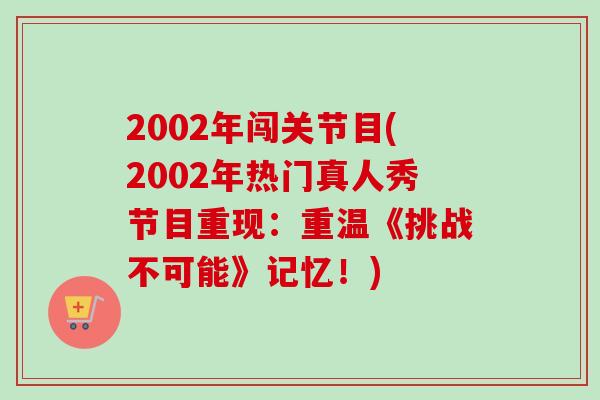 2002年闯关节目(2002年热门真人秀节目重现：重温《挑战不可能》记忆！)