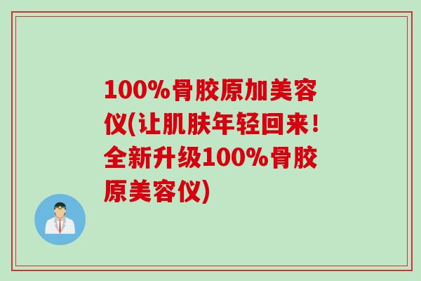 100%骨胶原加美容仪(让肌肤年轻回来！全新升级100%骨胶原美容仪)