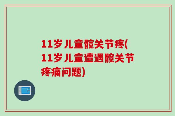 11岁儿童髋关节疼(11岁儿童遭遇髋关节疼痛问题)