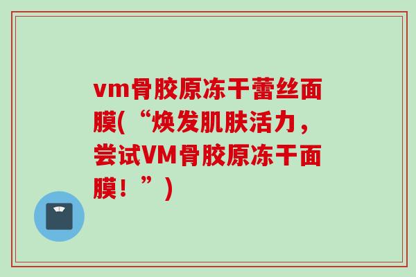 vm骨胶原冻干蕾丝面膜(“焕发肌肤活力，尝试VM骨胶原冻干面膜！”)