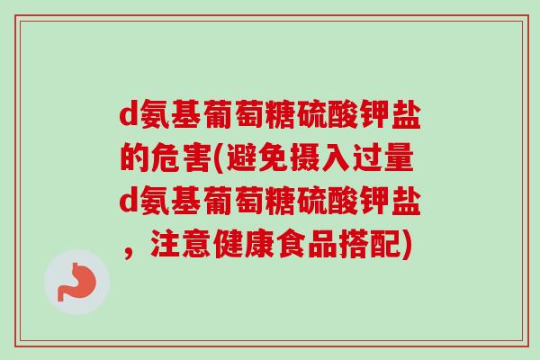 d氨基葡萄糖硫酸钾盐的危害(避免摄入过量d氨基葡萄糖硫酸钾盐，注意健康食品搭配)