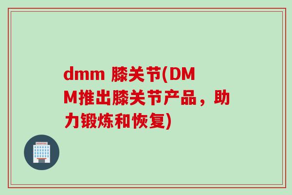 dmm 膝关节(DMM推出膝关节产品，助力锻炼和恢复)