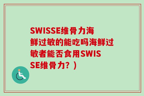 SWISSE维骨力海鲜过敏的能吃吗海鲜过敏者能否食用SWISSE维骨力？)