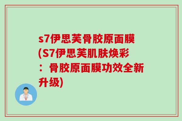 s7伊思芙骨胶原面膜(S7伊思芙肌肤焕彩：骨胶原面膜功效全新升级)