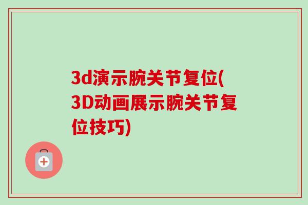 3d演示腕关节复位(3D动画展示腕关节复位技巧)