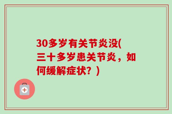 30多岁有关节炎没(三十多岁患关节炎，如何缓解症状？)