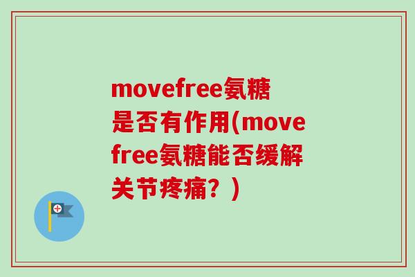 movefree氨糖是否有作用(movefree氨糖能否缓解关节疼痛？)