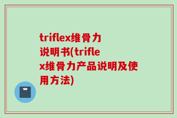 triflex维骨力说明书(triflex维骨力产品说明及使用方法)