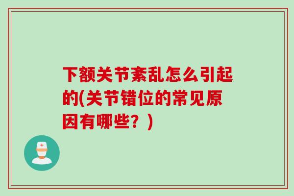 下额关节紊乱怎么引起的(关节错位的常见原因有哪些？)