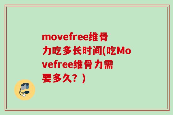 movefree维骨力吃多长时间(吃Movefree维骨力需要多久？)
