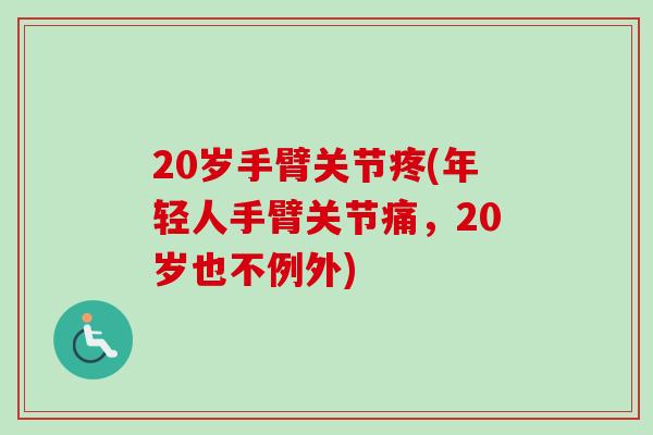 20岁手臂关节疼(年轻人手臂关节痛，20岁也不例外)