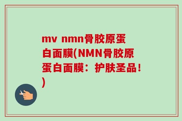 mv nmn骨胶原蛋白面膜(NMN骨胶原蛋白面膜：护肤圣品！)