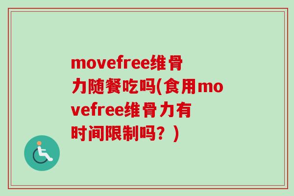 movefree维骨力随餐吃吗(食用movefree维骨力有时间限制吗？)
