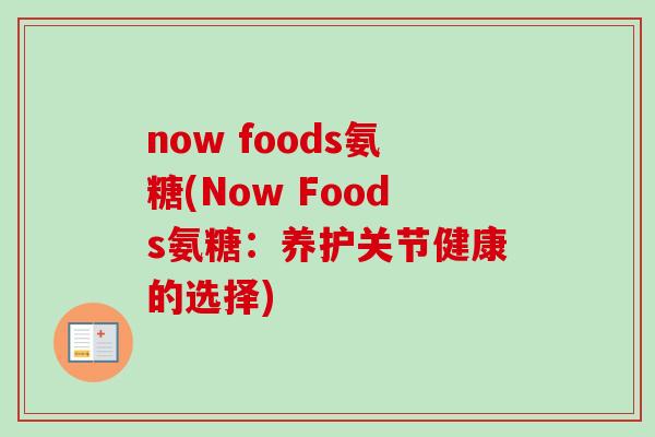 now foods氨糖(Now Foods氨糖：养护关节健康的选择)