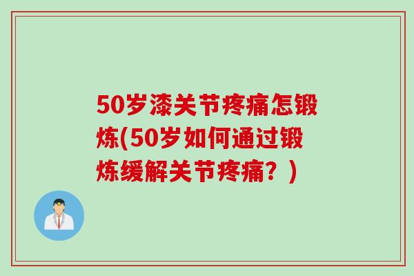 50岁漆关节疼痛怎锻炼(50岁如何通过锻炼缓解关节疼痛？)