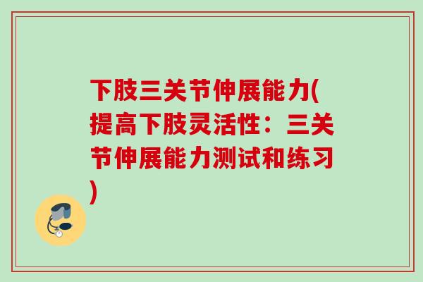 下肢三关节伸展能力(提高下肢灵活性：三关节伸展能力测试和练习)